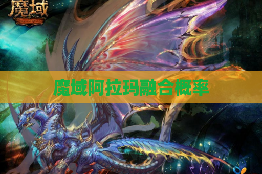 魔域阿拉玛融合概率