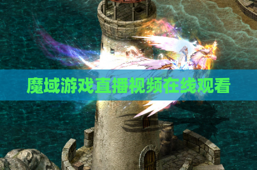 魔域游戏直播视频在线观看 魔域游戏直播视频在线观看