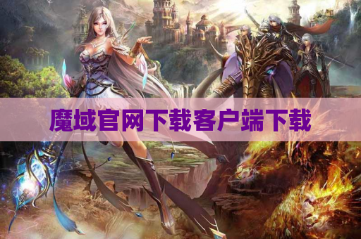 魔域官网下载客户端下载