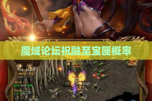 魔域论坛祝融至宝匣概率