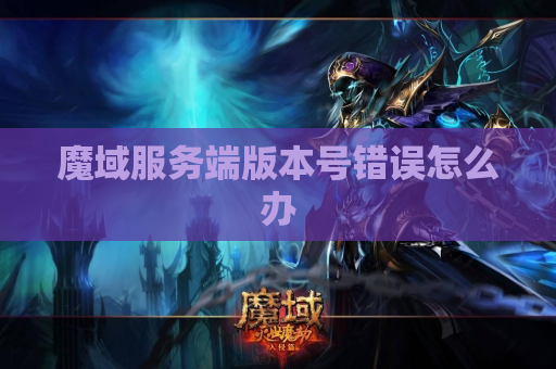魔域服务端版本号错误怎么办