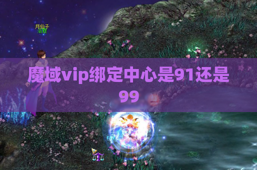魔域vip绑定中心是91还是99
