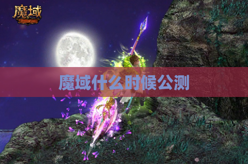 魔域什么时候公测