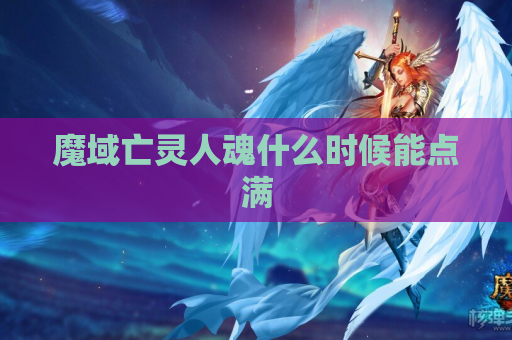 魔域亡灵人魂什么时候能点满