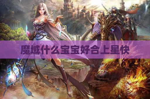 魔域什么宝宝好合上星快