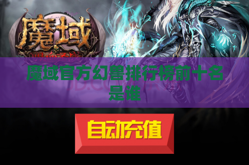 魔域官方幻兽排行榜前十名是谁