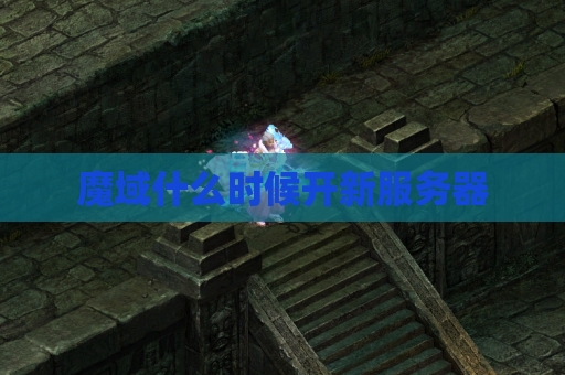 魔域什么时候开新服务器