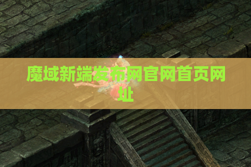 魔域新端发布网官网首页网址
