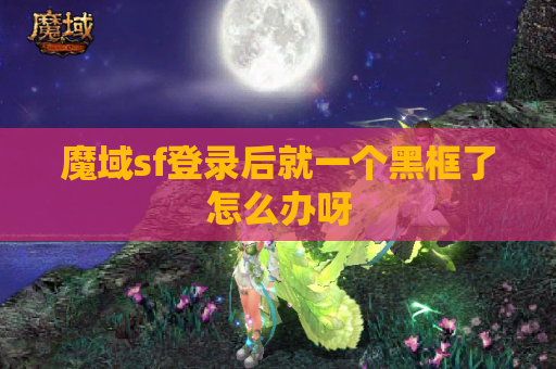 魔域sf登录后就一个黑框了怎么办呀