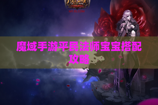魔域手游平民法师宝宝搭配攻略