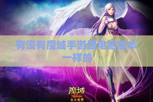 有没有魔域手游跟电脑版本一样的