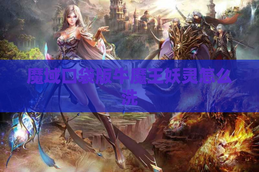 魔域口袋版牛魔王妖灵怎么洗