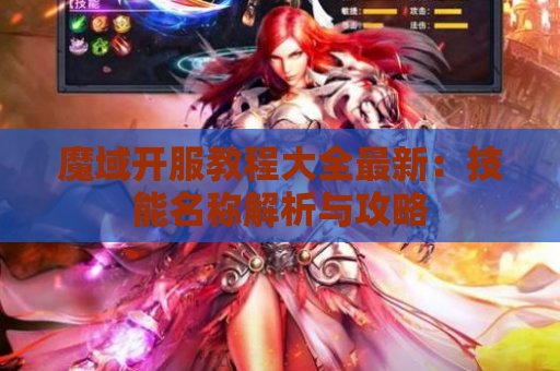魔域开服教程大全最新：技能名称解析与攻略