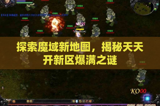 探索魔域新地图，揭秘天天开新区爆满之谜