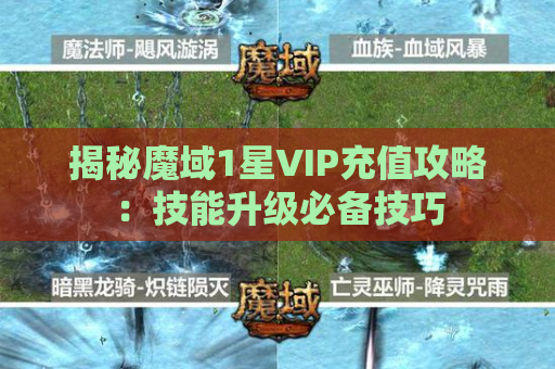 揭秘魔域1星VIP充值攻略：技能升级必备技巧