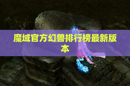 魔域官方幻兽排行榜最新版本