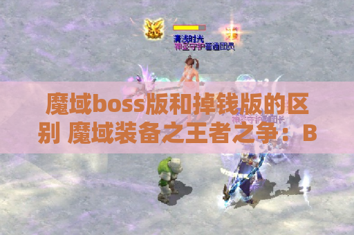 魔域boss版和掉钱版的区别 魔域装备之王者之争：Boss版与掉钱版哪个更值得一试？