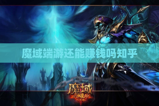 魔域端游还能赚钱吗知乎