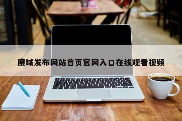 魔域发布网站首页官网入口在线观看视频