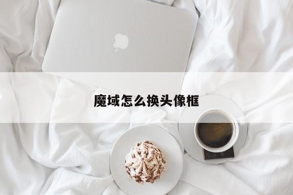 魔域怎么换头像框